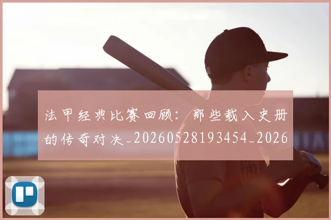 法甲经典比赛回顾：那些载入史册的传奇对决_20260528193454_20260609233200