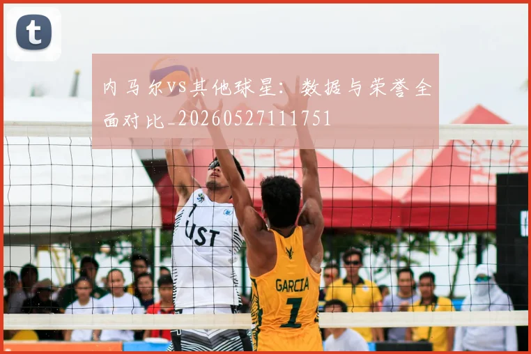 内马尔vs其他球星:数据与荣誉全面对比_20260527111751