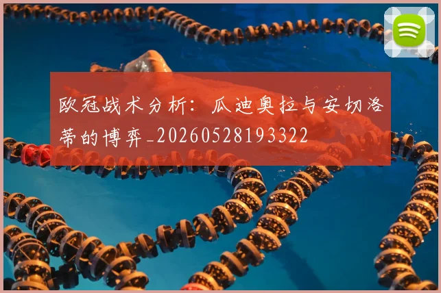 欧冠战术分析：瓜迪奥拉与安切洛蒂的博弈_20260528193322
