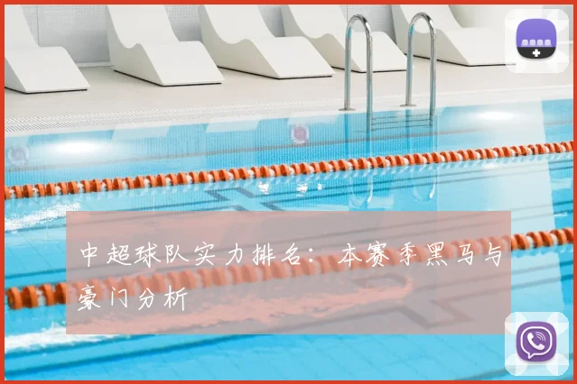 中超球队实力排名:本赛季黑马与豪门分析