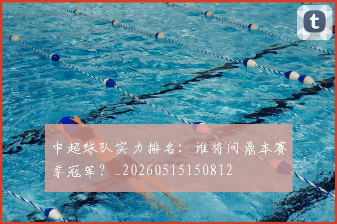 中超球队实力排名:谁将问鼎本赛季冠军?_20260515150812
