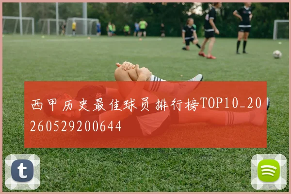 西甲历史最佳球员排行榜TOP10_20260529200644