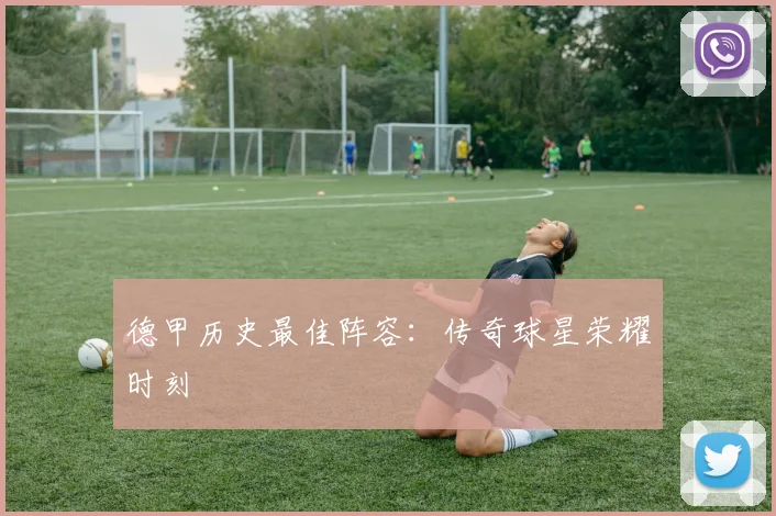 德甲历史最佳阵容:传奇球星荣耀时刻