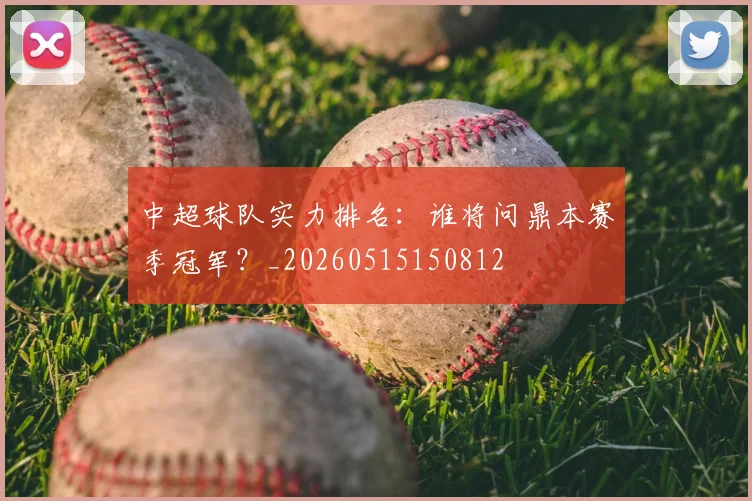 中超球队实力排名:谁将问鼎本赛季冠军?_20260515150812