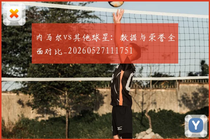 内马尔vs其他球星：数据与荣誉全面对比_20260527111751