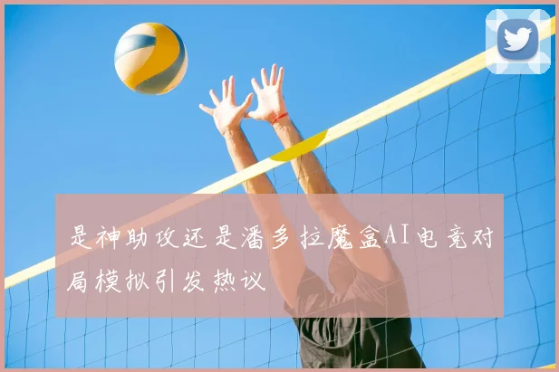 是神助攻还是潘多拉魔盒AI电竞对局模拟引发热议