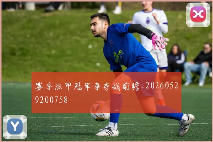 赛季法甲冠军争夺战前瞻_20260529200758