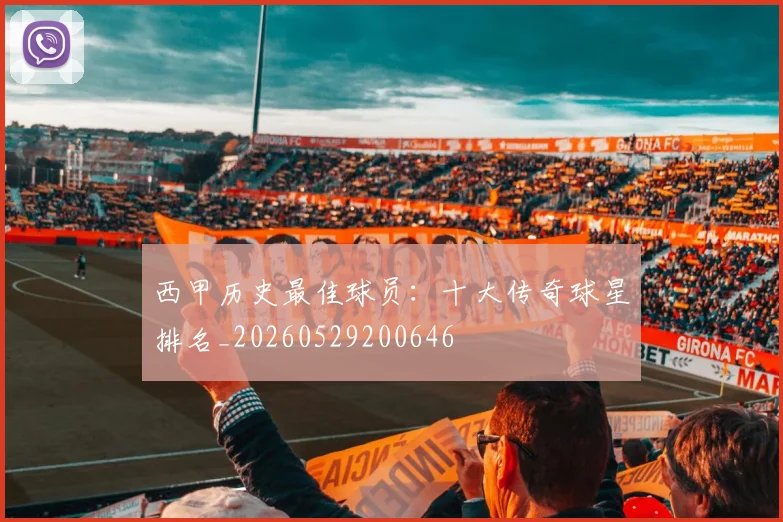 西甲历史最佳球员：十大传奇球星排名_20260529200646