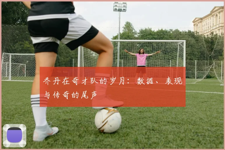 乔丹在奇才队的岁月：数据、表现与传奇的尾声