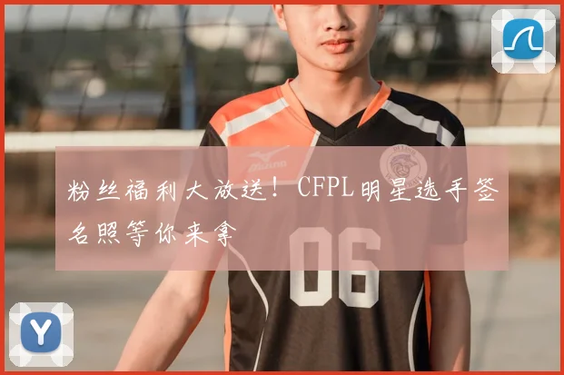 粉丝福利大放送！CFPL明星选手签名照等你来拿