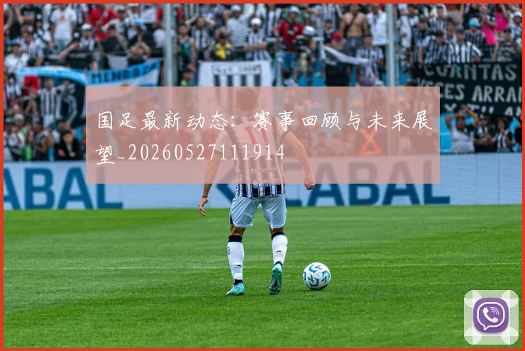 国足最新动态:赛事回顾与未来展望_20260527111914