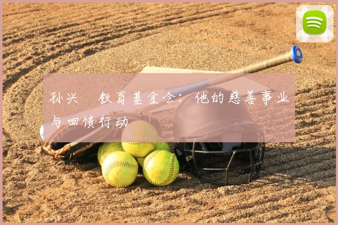 孙兴慜教育基金会:他的慈善事业与回馈行动
