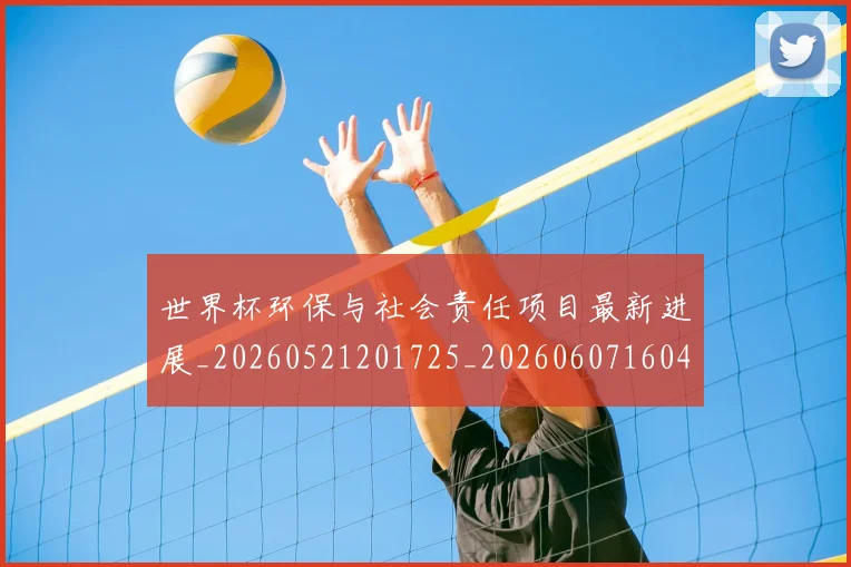 世界杯环保与社会责任项目最新进展_20260521201725_20260607160457