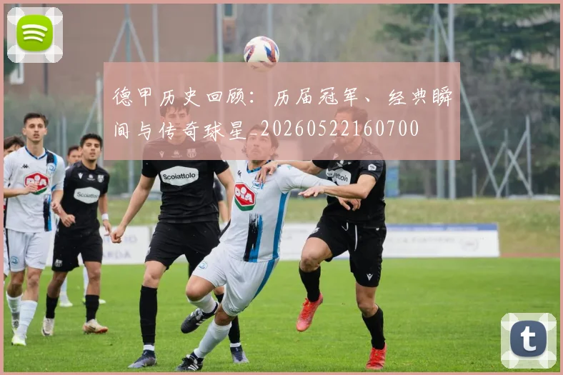 德甲历史回顾：历届冠军、经典瞬间与传奇球星_20260522160700