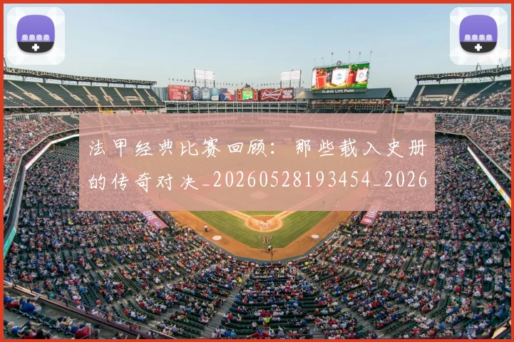 法甲经典比赛回顾：那些载入史册的传奇对决_20260528193454_20260609233200